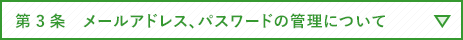 第3条　メールアドレス、パスワードの管理について